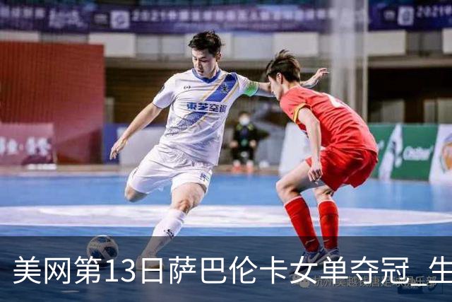 美网第13日萨巴伦卡女单夺冠 生涯大满贯第三冠